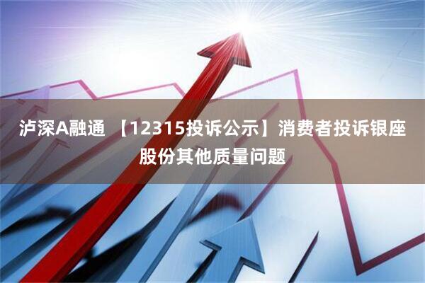 泸深A融通 【12315投诉公示】消费者投诉银座股份其他质量问题