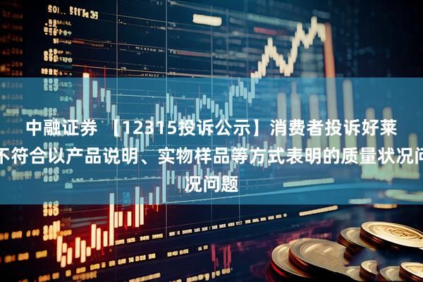 中融证券 【12315投诉公示】消费者投诉好莱客不符合以产品说明、实物样品等方式表明的质量状况问题
