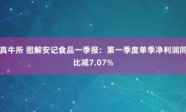 真牛所 图解安记食品一季报：第一季度单季净利润同比减7.07%