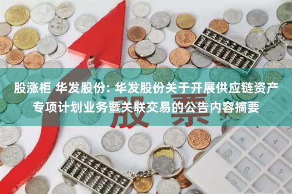 股涨柜 华发股份: 华发股份关于开展供应链资产专项计划业务暨关联交易的公告内容摘要