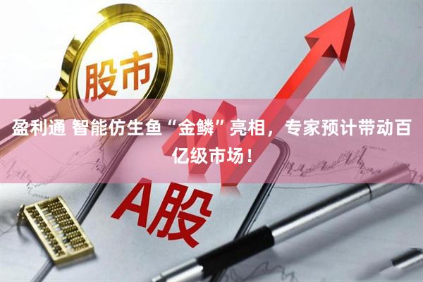 盈利通 智能仿生鱼“金鳞”亮相，专家预计带动百亿级市场！