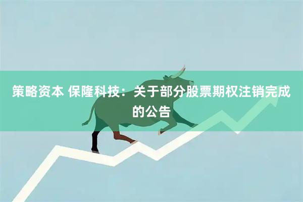 策略资本 保隆科技:关于部分股票期权注销完成的公告