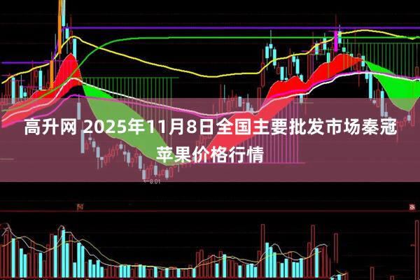 高升网 2025年11月8日全国主要批发市场秦冠苹果价格行情