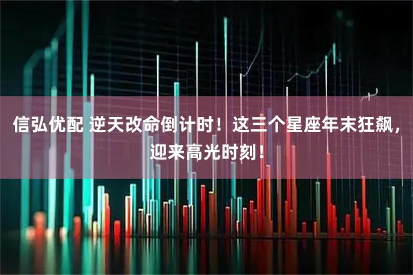 信弘优配 逆天改命倒计时!这三个星座年末狂飙,迎来高光时刻!