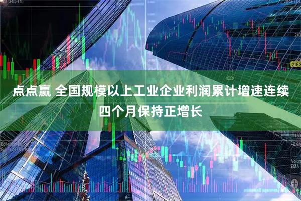 点点赢 全国规模以上工业企业利润累计增速连续四个月保持正增长