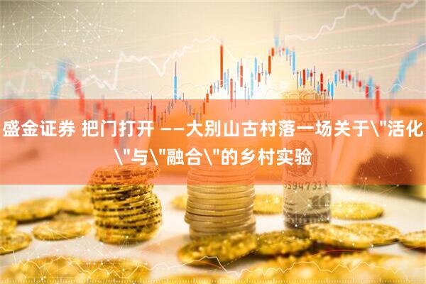 盛金证券 把门打开 ——大别山古村落一场关于